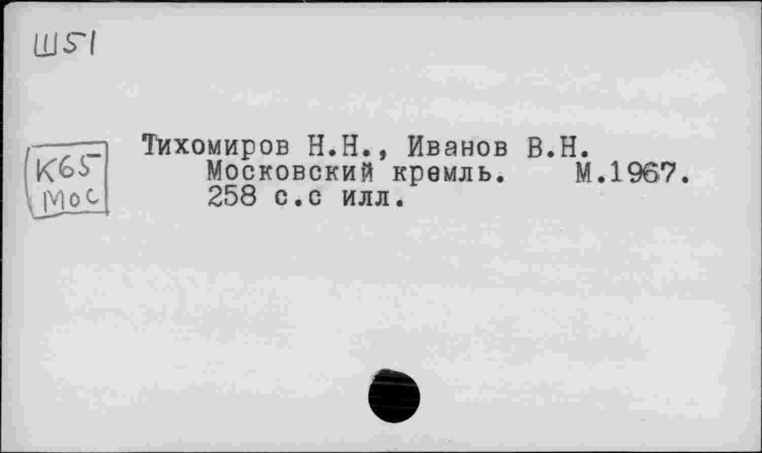 ﻿Ujri
fKGS-
Тихомиров H.Н., Иванов B.H.
Московский кремль. М.1967. 258 с.с илл.